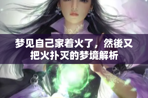 梦见自己家着火了，然後又把火扑灭的梦境解析
