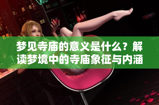 梦见寺庙的意义是什么？解读梦境中的寺庙象征与内涵