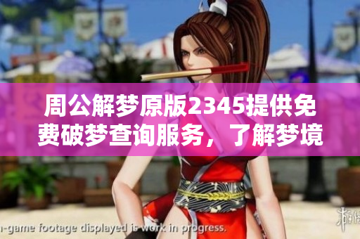 周公解梦原版2345提供免费破梦查询服务，了解梦境解析的新方式
