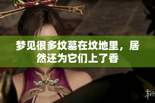 梦见很多坟墓在坟地里，居然还为它们上了香