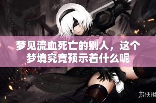 梦见流血死亡的别人，这个梦境究竟预示着什么呢