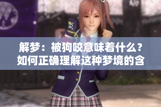 解梦：被狗咬意味着什么？如何正确理解这种梦境的含义呢？