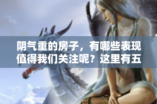 阴气重的房子，有哪些表现值得我们关注呢？这里有五个明显的表现。