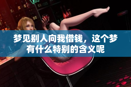 梦见别人向我借钱，这个梦有什么特别的含义呢