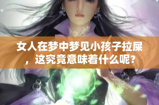 女人在梦中梦见小孩子拉屎，这究竟意味着什么呢？
