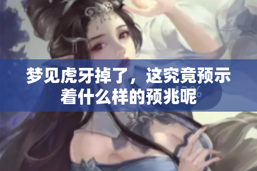 梦见虎牙掉了，这究竟预示着什么样的预兆呢