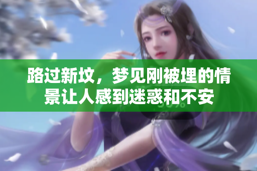 路过新坟，梦见刚被埋的情景让人感到迷惑和不安