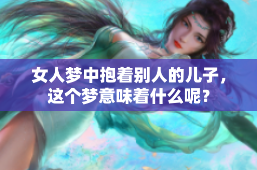 女人梦中抱着别人的儿子，这个梦意味着什么呢？