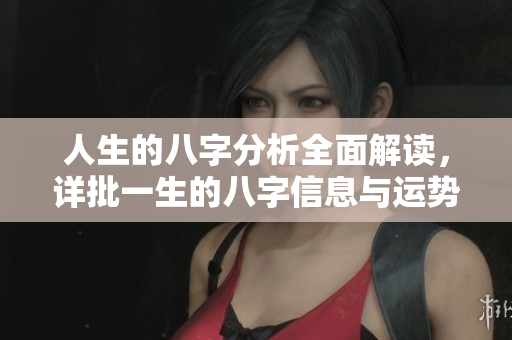 人生的八字分析全面解读，详批一生的八字信息与运势