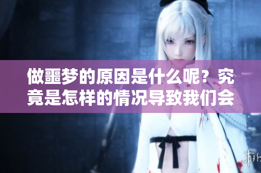 做噩梦的原因是什么呢？究竟是怎样的情况导致我们会做噩梦呢？
