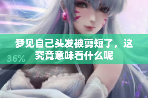 梦见自己头发被剪短了，这究竟意味着什么呢