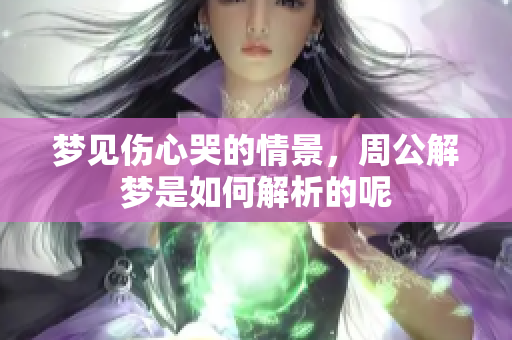 梦见伤心哭的情景，周公解梦是如何解析的呢