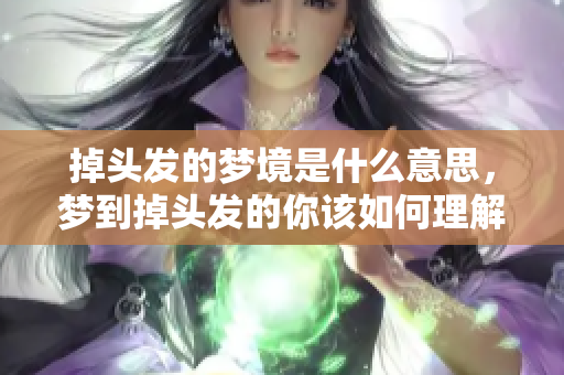 掉头发的梦境是什么意思，梦到掉头发的你该如何理解呢？