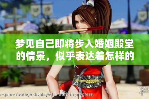 梦见自己即将步入婚姻殿堂的情景，似乎表达着怎样的心情呢