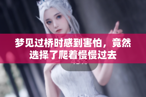 梦见过桥时感到害怕，竟然选择了爬着慢慢过去