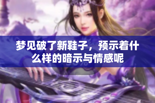 梦见破了新鞋子，预示着什么样的暗示与情感呢