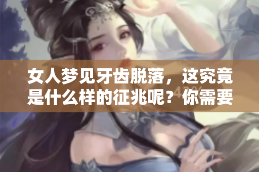 女人梦见牙齿脱落，这究竟是什么样的征兆呢？你需要了解的真相揭秘。