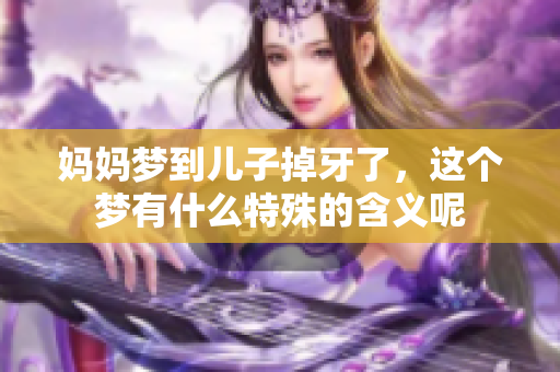 妈妈梦到儿子掉牙了，这个梦有什么特殊的含义呢
