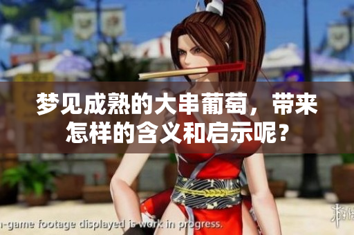 梦见成熟的大串葡萄，带来怎样的含义和启示呢？