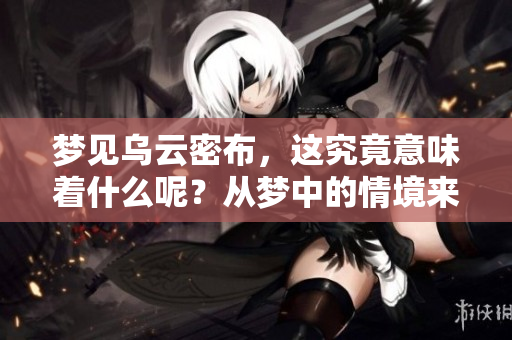梦见乌云密布，这究竟意味着什么呢？从梦中的情境来看可以解读出很多。