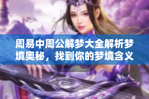 周易中周公解梦大全解析梦境奥秘，找到你的梦境含义与启示