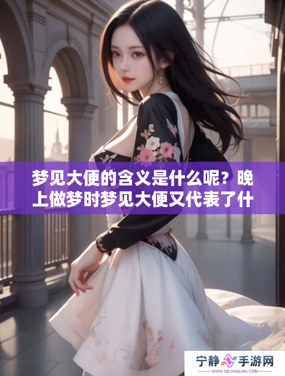 梦见大便的含义是什么呢？晚上做梦时梦见大便又代表了什么呢？