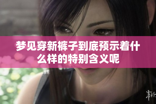梦见穿新裤子到底预示着什么样的特别含义呢