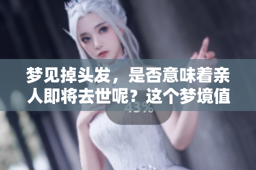 梦见掉头发，是否意味着亲人即将去世呢？这个梦境值得深思。