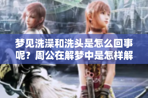 梦见洗澡和洗头是怎么回事呢？周公在解梦中是怎样解释的呢？