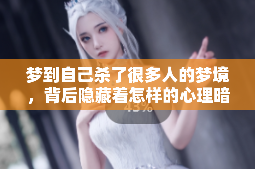梦到自己杀了很多人的梦境，背后隐藏着怎样的心理暗示呢