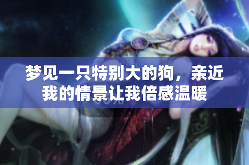 梦见一只特别大的狗，亲近我的情景让我倍感温暖