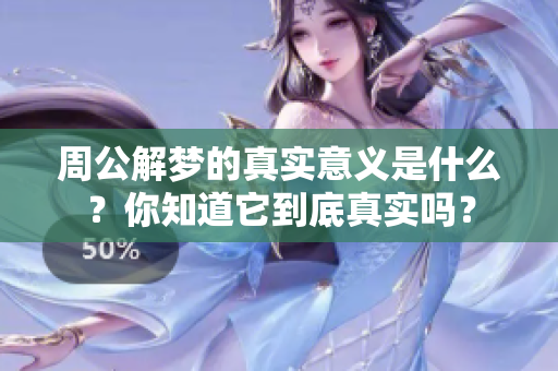 周公解梦的真实意义是什么？你知道它到底真实吗？