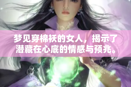 梦见穿棉袄的女人，揭示了潜藏在心底的情感与预兆。