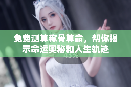 免费测算称骨算命，帮你揭示命运奥秘和人生轨迹