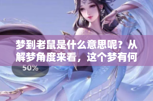 梦到老鼠是什么意思呢?从解梦角度来看,这个梦有何深意? 梦到老鼠是什么意思呢?从解梦角度来看,这个梦有何深意?