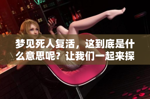 梦见死人复活，这到底是什么意思呢？让我们一起来探讨一下。