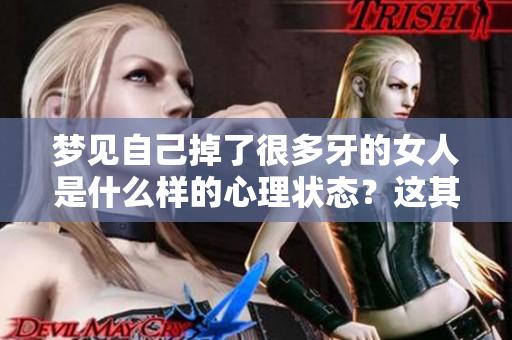 梦见自己掉了很多牙的女人是什么样的心理状态？这其中有什么深层含义？
