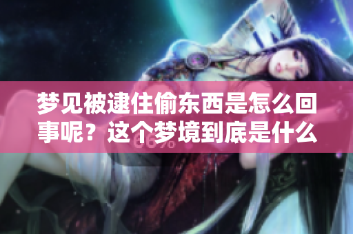 梦见被逮住偷东西是怎么回事呢？这个梦境到底是什么意思呢？