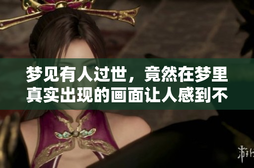 梦见有人过世，竟然在梦里真实出现的画面让人感到不安