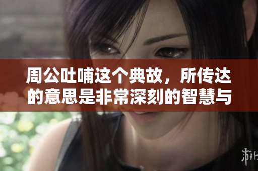 周公吐哺这个典故，所传达的意思是非常深刻的智慧与涵义