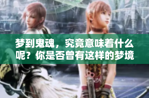 梦到鬼魂，究竟意味着什么呢？你是否曾有这样的梦境体验？