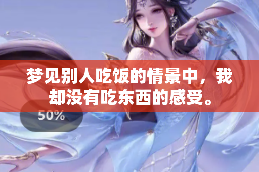 梦见别人吃饭的情景中，我却没有吃东西的感受。