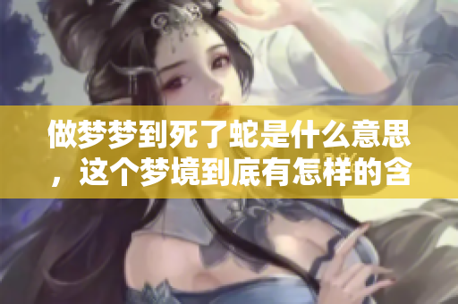 做梦梦到死了蛇是什么意思，这个梦境到底有怎样的含义呢