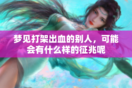 梦见打架出血的别人，可能会有什么样的征兆呢