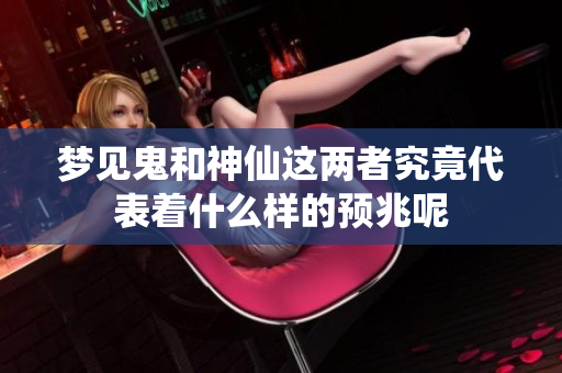 梦见鬼和神仙这两者究竟代表着什么样的预兆呢