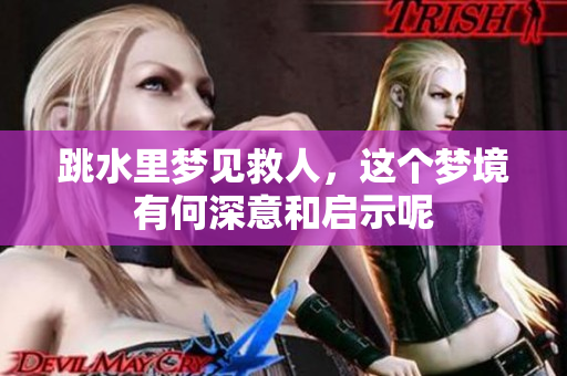 跳水里梦见救人，这个梦境有何深意和启示呢