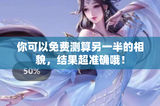 你可以免费测算另一半的相貌，结果超准确哦！