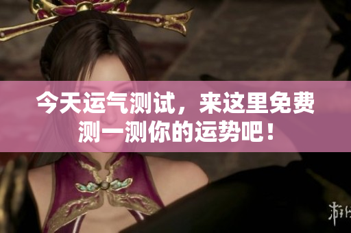 今天运气测试，来这里免费测一测你的运势吧！