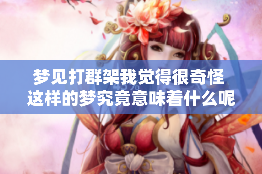 梦见打群架我觉得很奇怪 这样的梦究竟意味着什么呢