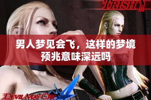 男人梦见会飞，这样的梦境预兆意味深远吗